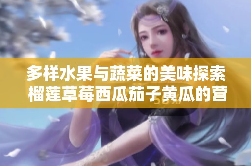 多样水果与蔬菜的美味探索 榴莲草莓西瓜茄子黄瓜的营养之旅