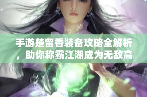 手游楚留香装备攻略全解析，助你称霸江湖成为无敌高手