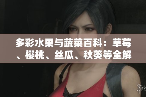 多彩水果与蔬菜百科：草莓、樱桃、丝瓜、秋葵等全解析