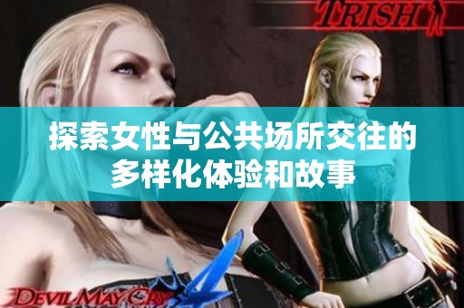 探索女性与公共场所交往的多样化体验和故事
