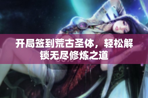 开局签到荒古圣体，轻松解锁无尽修炼之道