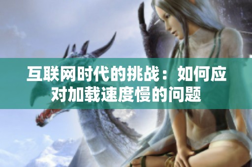 互联网时代的挑战：如何应对加载速度慢的问题