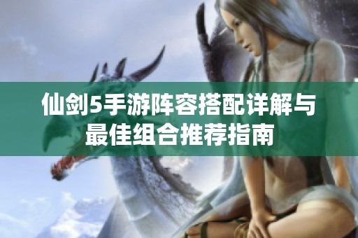 仙剑5手游阵容搭配详解与最佳组合推荐指南