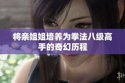 将亲姐姐培养为拳法八级高手的奇幻历程