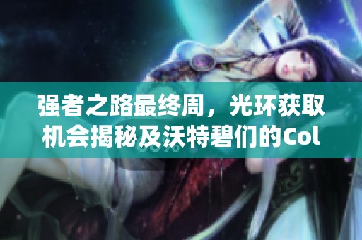 强者之路最终周，光环获取机会揭秘及沃特碧们的Colg分析