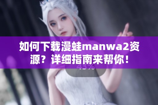 如何下载漫蛙manwa2资源？详细指南来帮你！