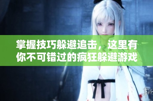 掌握技巧躲避追击，这里有你不可错过的疯狂躲避游戏推荐