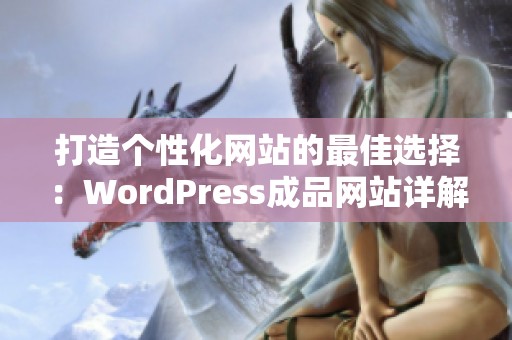打造个性化网站的最佳选择：WordPress成品网站详解