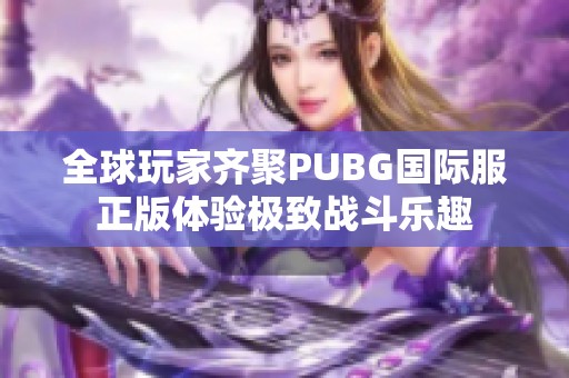 全球玩家齐聚PUBG国际服正版体验极致战斗乐趣