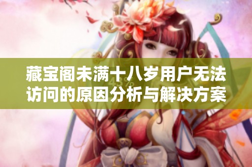 藏宝阁未满十八岁用户无法访问的原因分析与解决方案