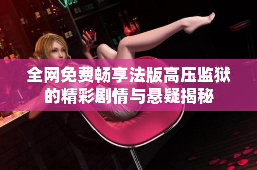 全网免费畅享法版高压监狱的精彩剧情与悬疑揭秘