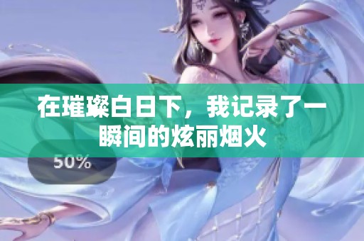 在璀璨白日下，我记录了一瞬间的炫丽烟火