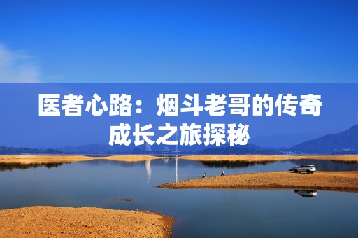 医者心路：烟斗老哥的传奇成长之旅探秘