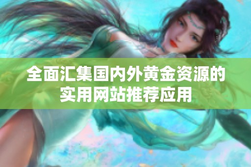 全面汇集国内外黄金资源的实用网站推荐应用