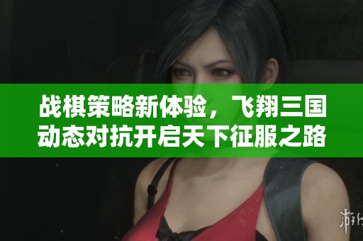 战棋策略新体验，飞翔三国动态对抗开启天下征服之路！