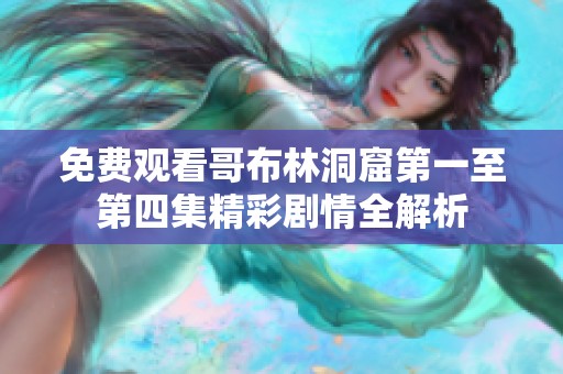 免费观看哥布林洞窟第一至第四集精彩剧情全解析