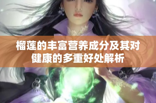 榴莲的丰富营养成分及其对健康的多重好处解析