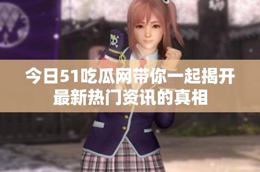 今日51吃瓜网带你一起揭开最新热门资讯的真相