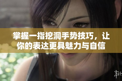 掌握一指挖洞手势技巧，让你的表达更具魅力与自信