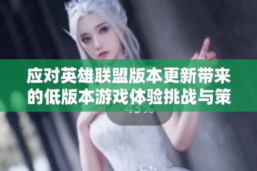 应对英雄联盟版本更新带来的低版本游戏体验挑战与策略探索