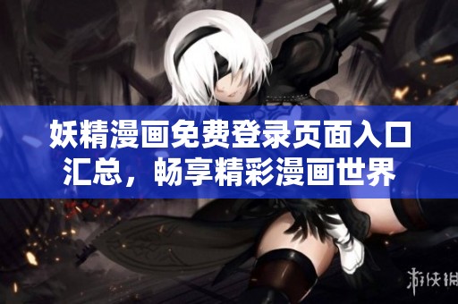 妖精漫画免费登录页面入口汇总，畅享精彩漫画世界