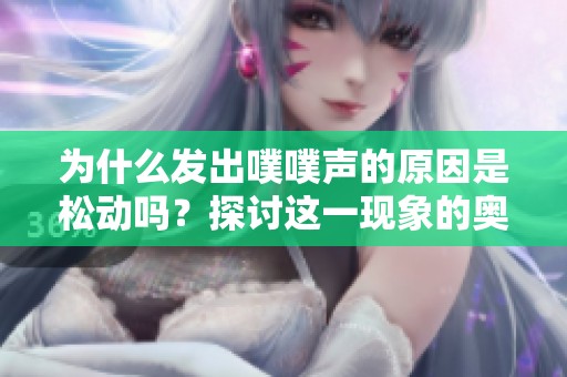 为什么发出噗噗声的原因是松动吗？探讨这一现象的奥秘