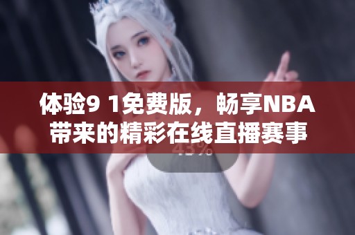 体验9 1免费版，畅享NBA带来的精彩在线直播赛事