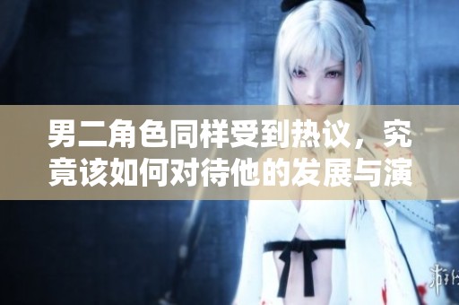 男二角色同样受到热议，究竟该如何对待他的发展与演绎