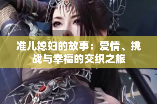 准儿媳妇的故事：爱情、挑战与幸福的交织之旅