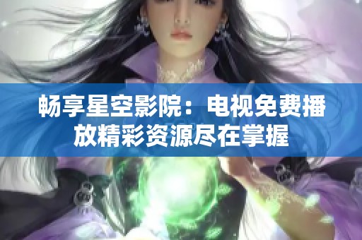 畅享星空影院：电视免费播放精彩资源尽在掌握