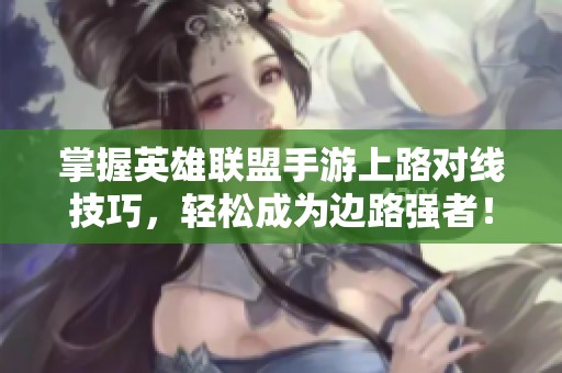 掌握英雄联盟手游上路对线技巧，轻松成为边路强者！