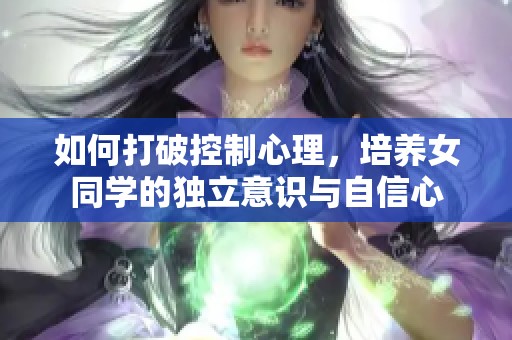 如何打破控制心理，培养女同学的独立意识与自信心