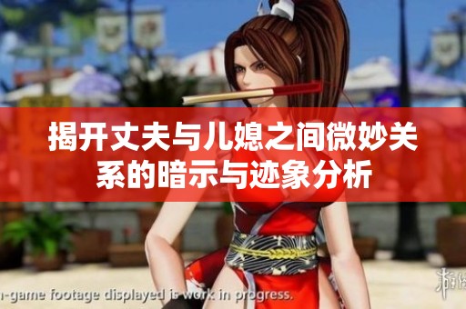 揭开丈夫与儿媳之间微妙关系的暗示与迹象分析