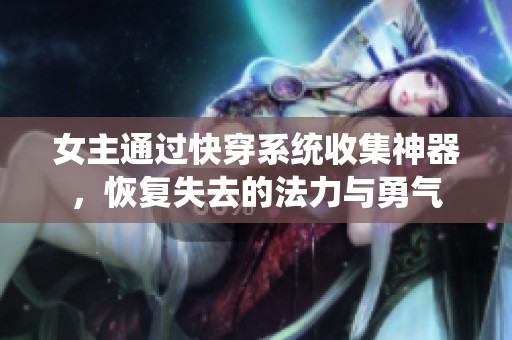 女主通过快穿系统收集神器，恢复失去的法力与勇气