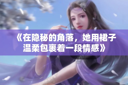 《在隐秘的角落，她用裙子温柔包裹着一段情感》