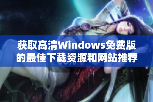 获取高清Windows免费版的最佳下载资源和网站推荐