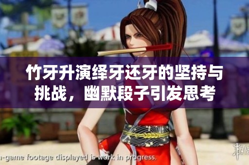 竹牙升演绎牙还牙的坚持与挑战，幽默段子引发思考