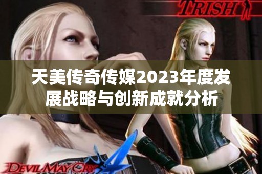 天美传奇传媒2023年度发展战略与创新成就分析