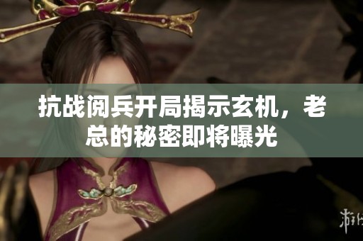 抗战阅兵开局揭示玄机，老总的秘密即将曝光