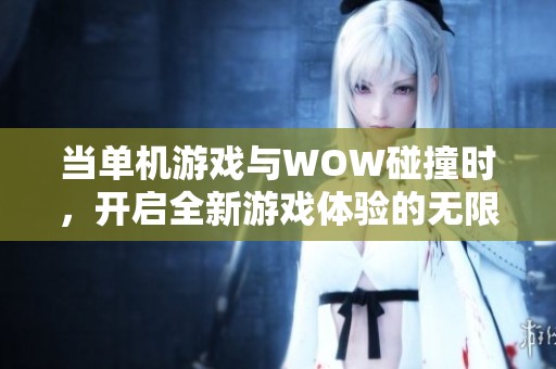 当单机游戏与WOW碰撞时，开启全新游戏体验的无限可能