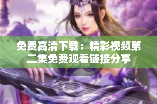 免费高清下载：精彩视频第二集免费观看链接分享