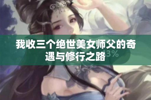 我收三个绝世美女师父的奇遇与修行之路