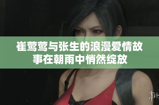 崔莺莺与张生的浪漫爱情故事在朝雨中悄然绽放