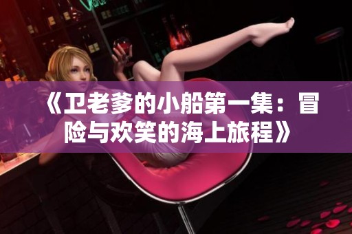 《卫老爹的小船第一集：冒险与欢笑的海上旅程》