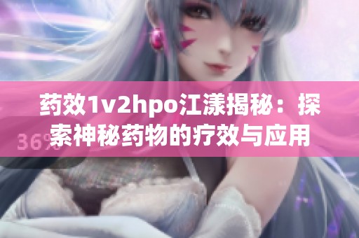 药效1v2hpo江漾揭秘：探索神秘药物的疗效与应用