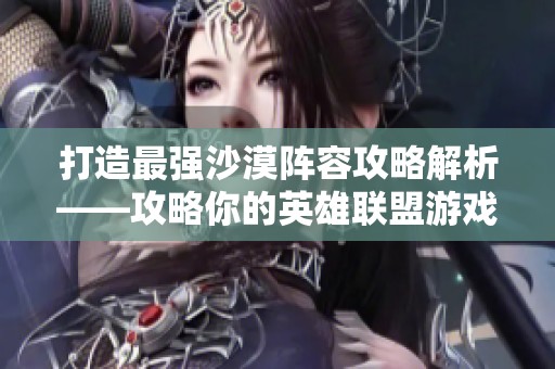 打造最强沙漠阵容攻略解析——攻略你的英雄联盟游戏之旅