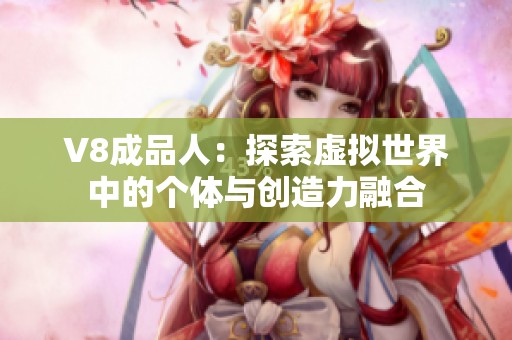 V8成品人：探索虚拟世界中的个体与创造力融合