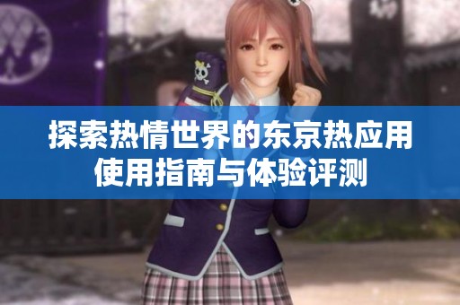 探索热情世界的东京热应用使用指南与体验评测