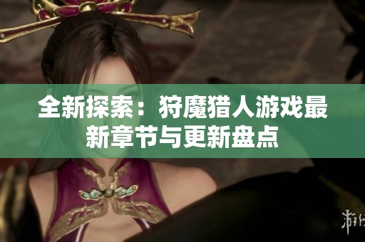 全新探索：狩魔猎人游戏最新章节与更新盘点