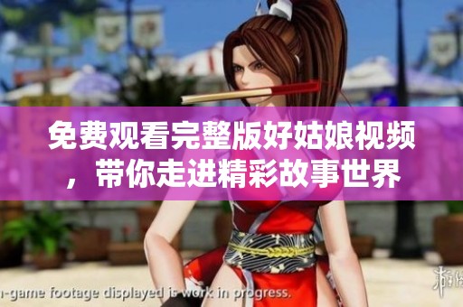 免费观看完整版好姑娘视频，带你走进精彩故事世界